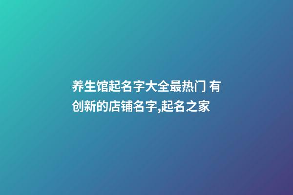 养生馆起名字大全最热门 有创新的店铺名字,起名之家-第1张-店铺起名-玄机派